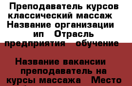 Преподаватель курсов классический массаж › Название организации ­ ип › Отрасль предприятия ­ обучение › Название вакансии ­ преподаватель на курсы массажа › Место работы ­ центральный рынок › Подчинение ­ директору  › Минимальный оклад ­ 6 000 › Возраст от ­ 30 - Ростовская обл., Ростов-на-Дону г. Работа » Вакансии   . Ростовская обл.,Ростов-на-Дону г.